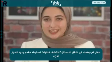 «هل تم رفضك في شقق الإسكان؟ اكتشف خطوات استرداد مقدم جدية الحجز الآن»